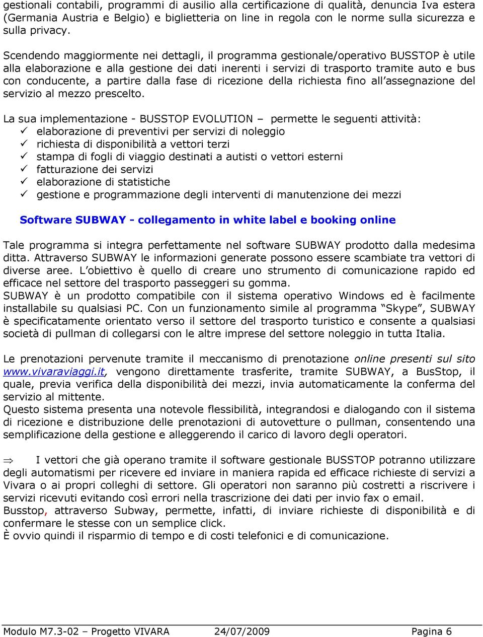 Scendendo maggiormente nei dettagli, il programma gestionale/operativo BUSSTOP è utile alla elaborazione e alla gestione dei dati inerenti i servizi di trasporto tramite auto e bus con conducente, a