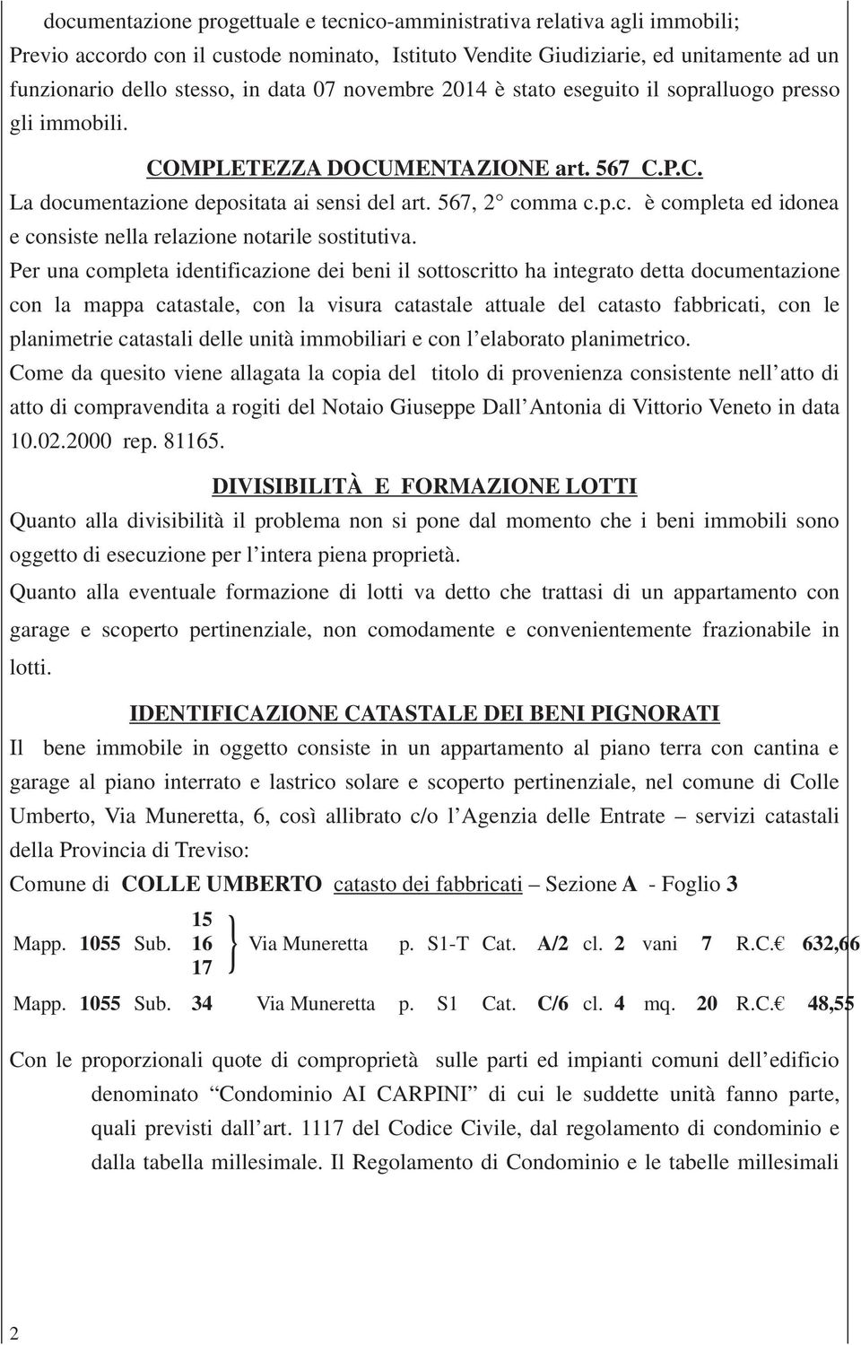 Per una completa identificazione dei beni il sottoscritto ha integrato detta documentazione con la mappa catastale, con la visura catastale attuale del catasto fabbricati, con le planimetrie