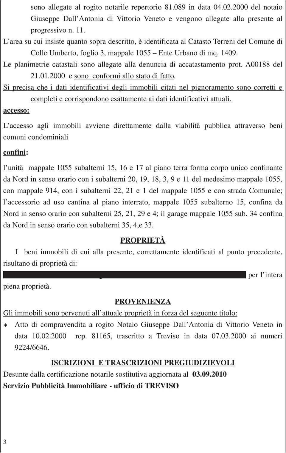 Le planimetrie catastali sono allegate alla denuncia di accatastamento prot. A00188 del 21.01.2000 e sono conformi allo stato di fatto.