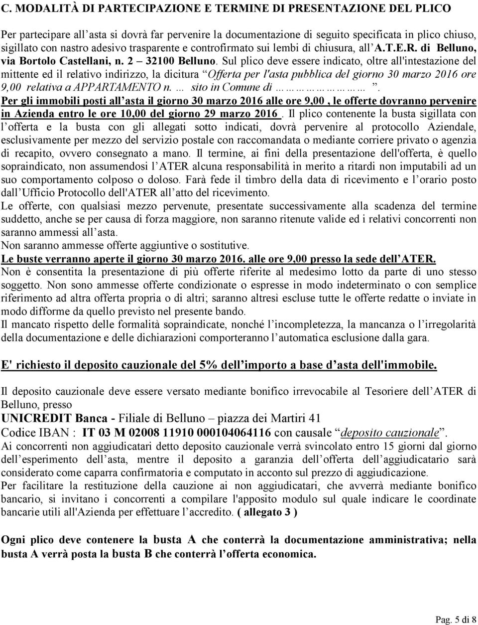 Sul plico deve essere indicato, oltre all'intestazione del mittente ed il relativo indirizzo, la dicitura Offerta per l'asta pubblica del giorno 30 marzo 2016 ore 9,00 relativa a APPARTAMENTO n.