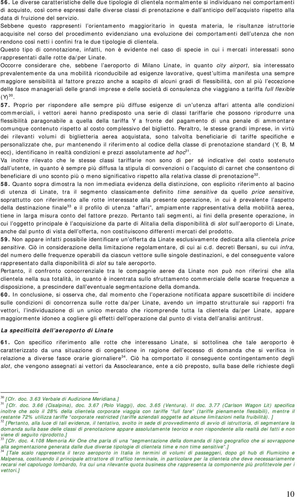 Sebbene questo rappresenti l orientamento maggioritario in questa materia, le risultanze istruttorie acquisite nel corso del procedimento evidenziano una evoluzione dei comportamenti dell utenza che