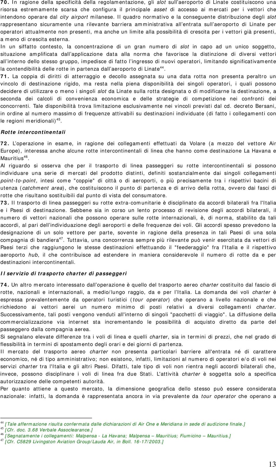 Il quadro normativo e la conseguente distribuzione degli slot rappresentano sicuramente una rilevante barriera amministrativa all entrata sull aeroporto di Linate per operatori attualmente non