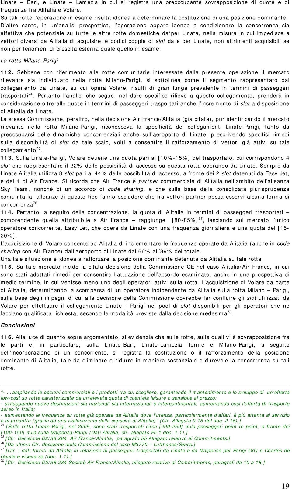 D altro canto, in un analisi prospettica, l operazione appare idonea a condizionare la concorrenza sia effettiva che potenziale su tutte le altre rotte domestiche da/per Linate, nella misura in cui