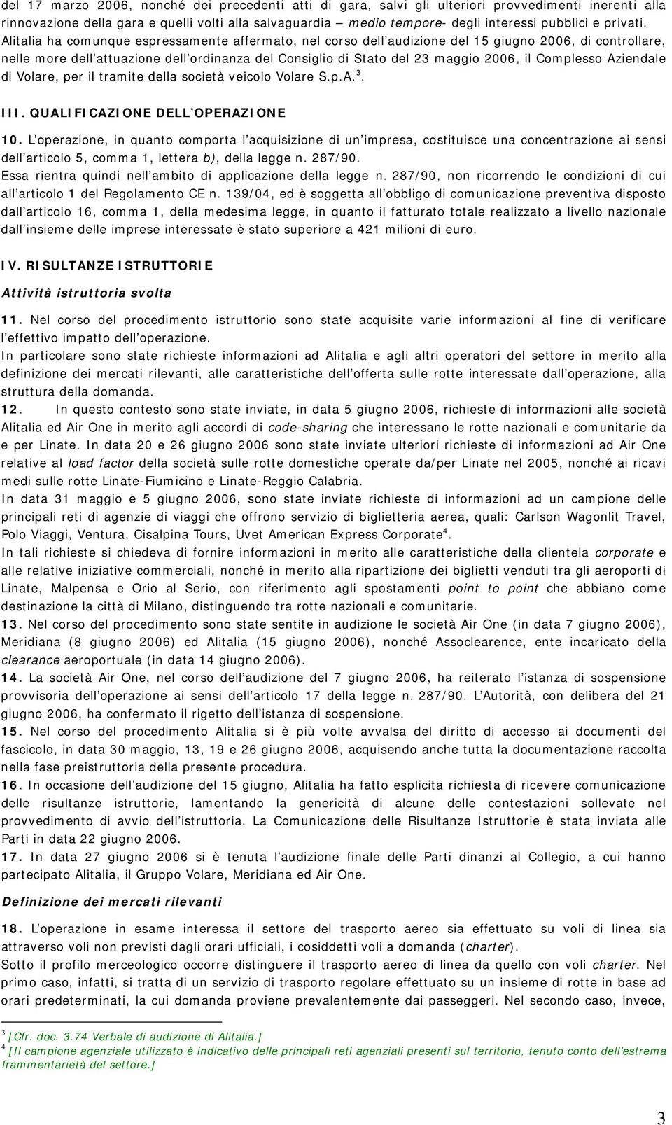 Alitalia ha comunque espressamente affermato, nel corso dell audizione del 15 giugno 2006, di controllare, nelle more dell attuazione dell ordinanza del Consiglio di Stato del 23 maggio 2006, il