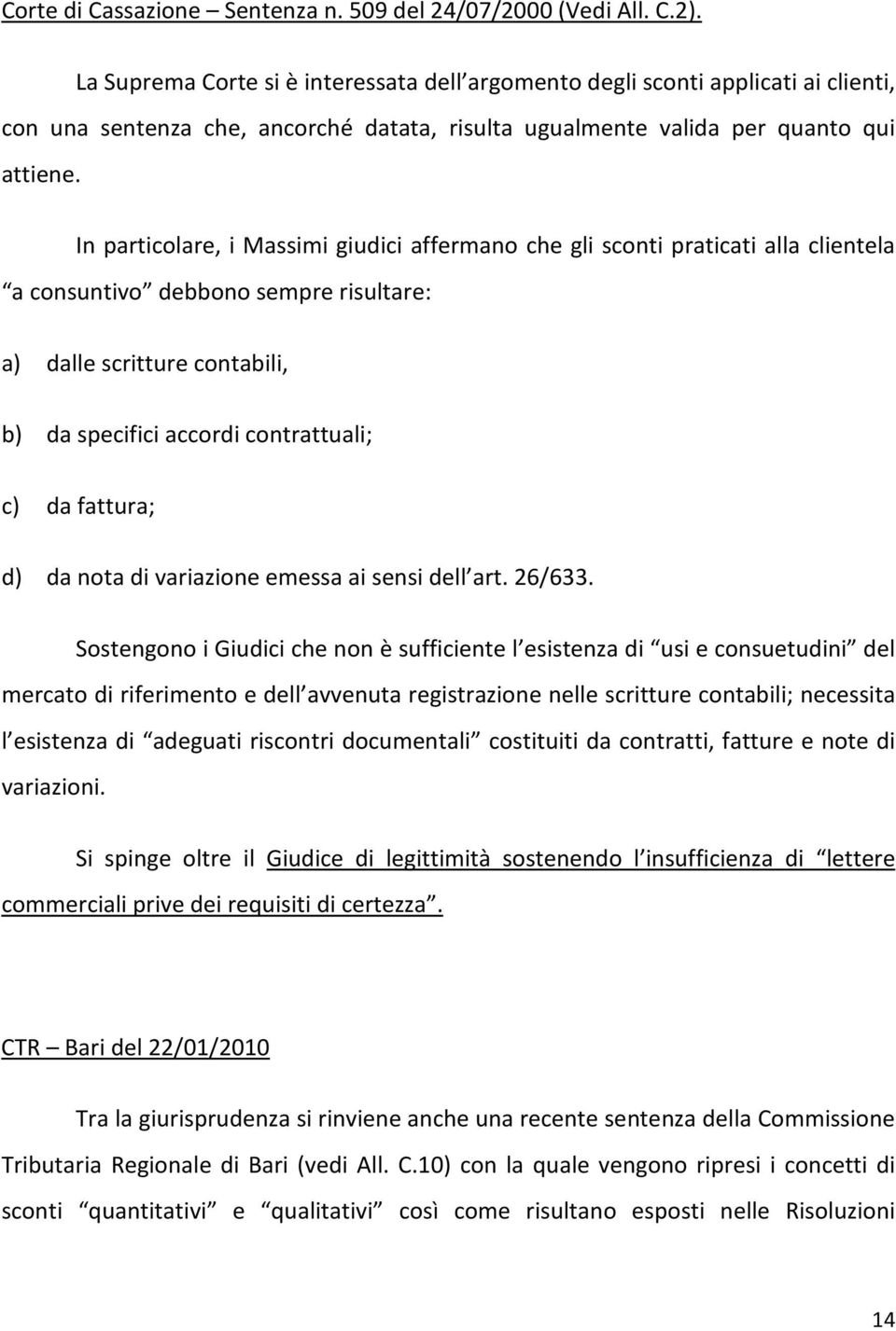 In particolare, i Massimi giudici affermano che gli sconti praticati alla clientela a consuntivo debbono sempre risultare: a) dalle scritture contabili, b) da specifici accordi contrattuali; c) da