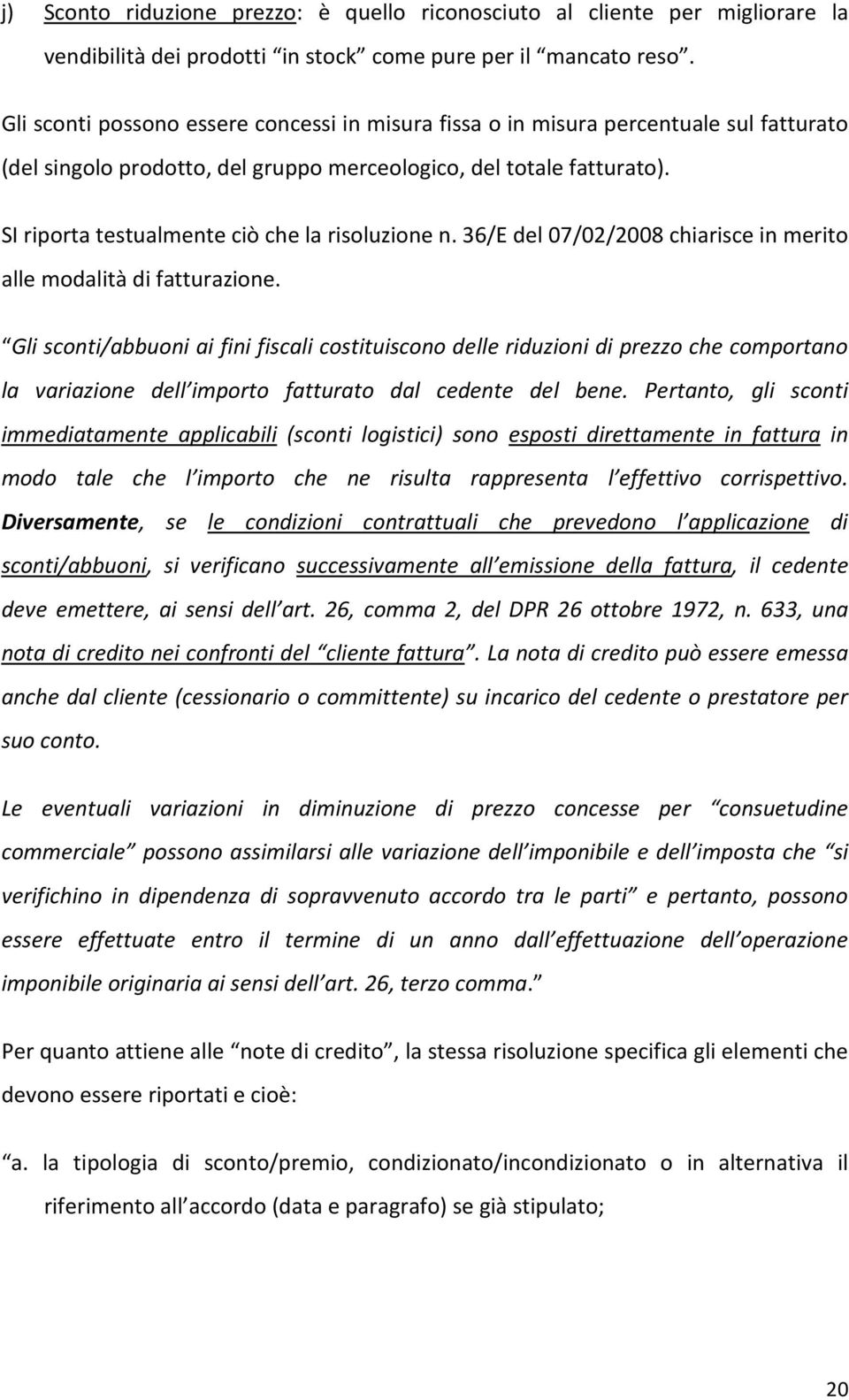 SI riporta testualmente ciò che la risoluzione n. 36/E del 07/02/2008 chiarisce in merito alle modalità di fatturazione.