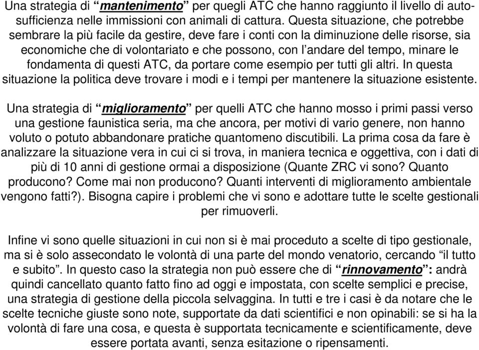 le fondamenta di questi ATC, da portare come esempio per tutti gli altri. In questa situazione la politica deve trovare i modi e i tempi per mantenere la situazione esistente.