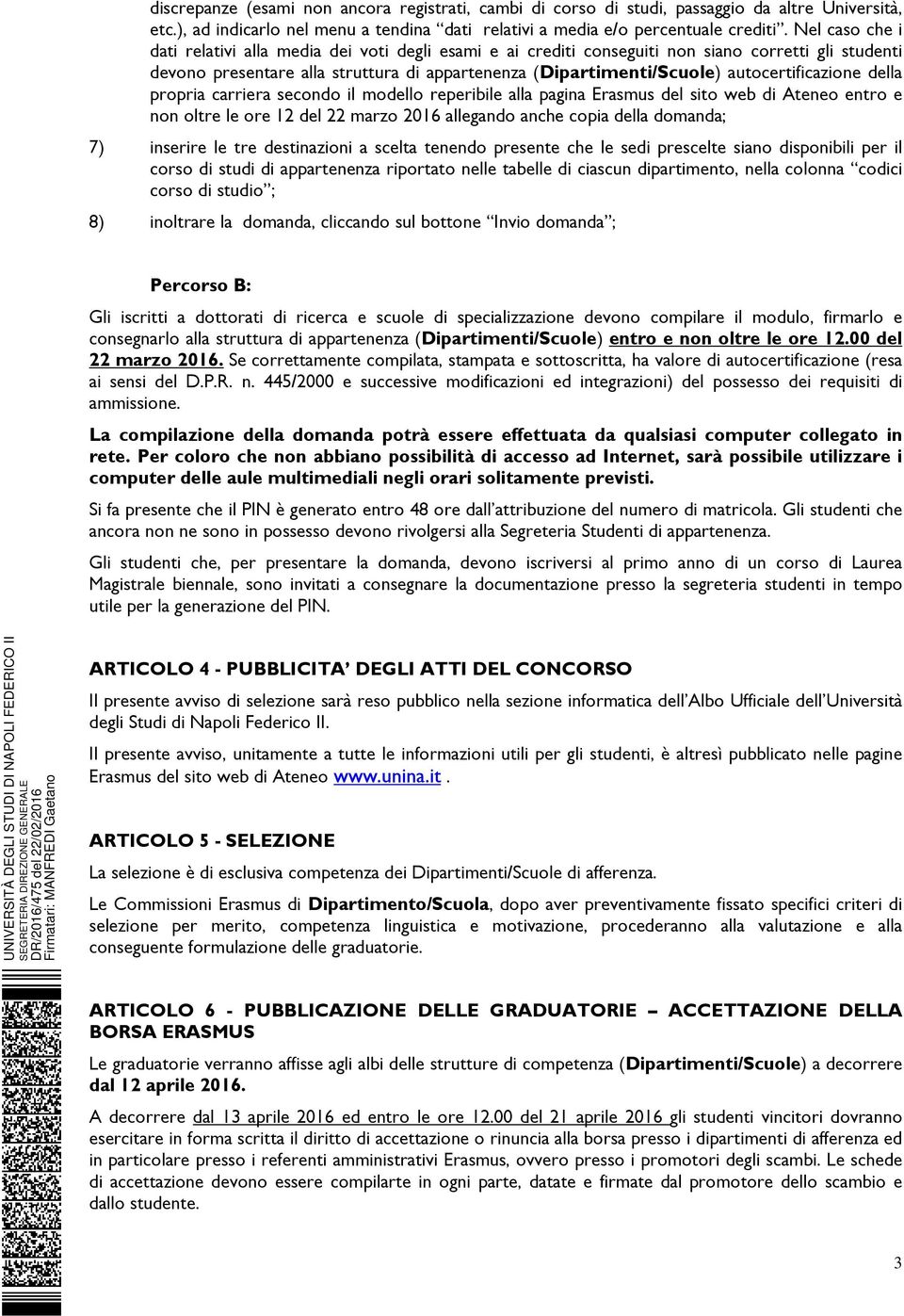 autocertificazione della propria carriera secondo il modello reperibile alla pagina Erasmus del sito web di Ateneo entro e non oltre le ore 12 del 22 marzo 2016 allegando anche copia della domanda;