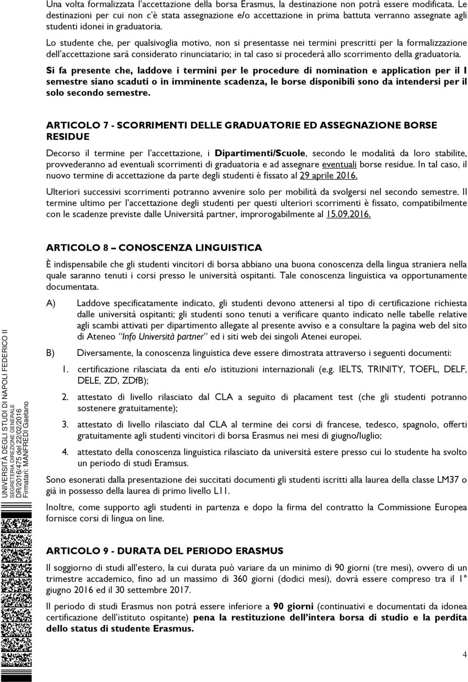 Lo studente che, per qualsivoglia motivo, non si presentasse nei termini prescritti per la formalizzazione dell accettazione sarà considerato rinunciatario; in tal caso si procederà allo scorrimento