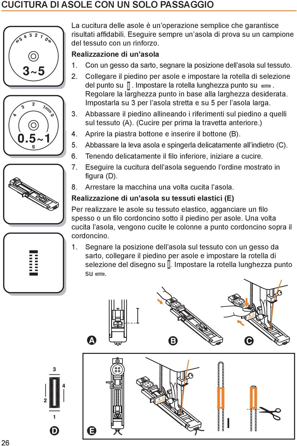 Collegare il piedino per asole e impostare la rotella di selezione del punto su. Impostare la rotella lunghezza punto su. Regolare la larghezza punto in base alla larghezza desiderata.