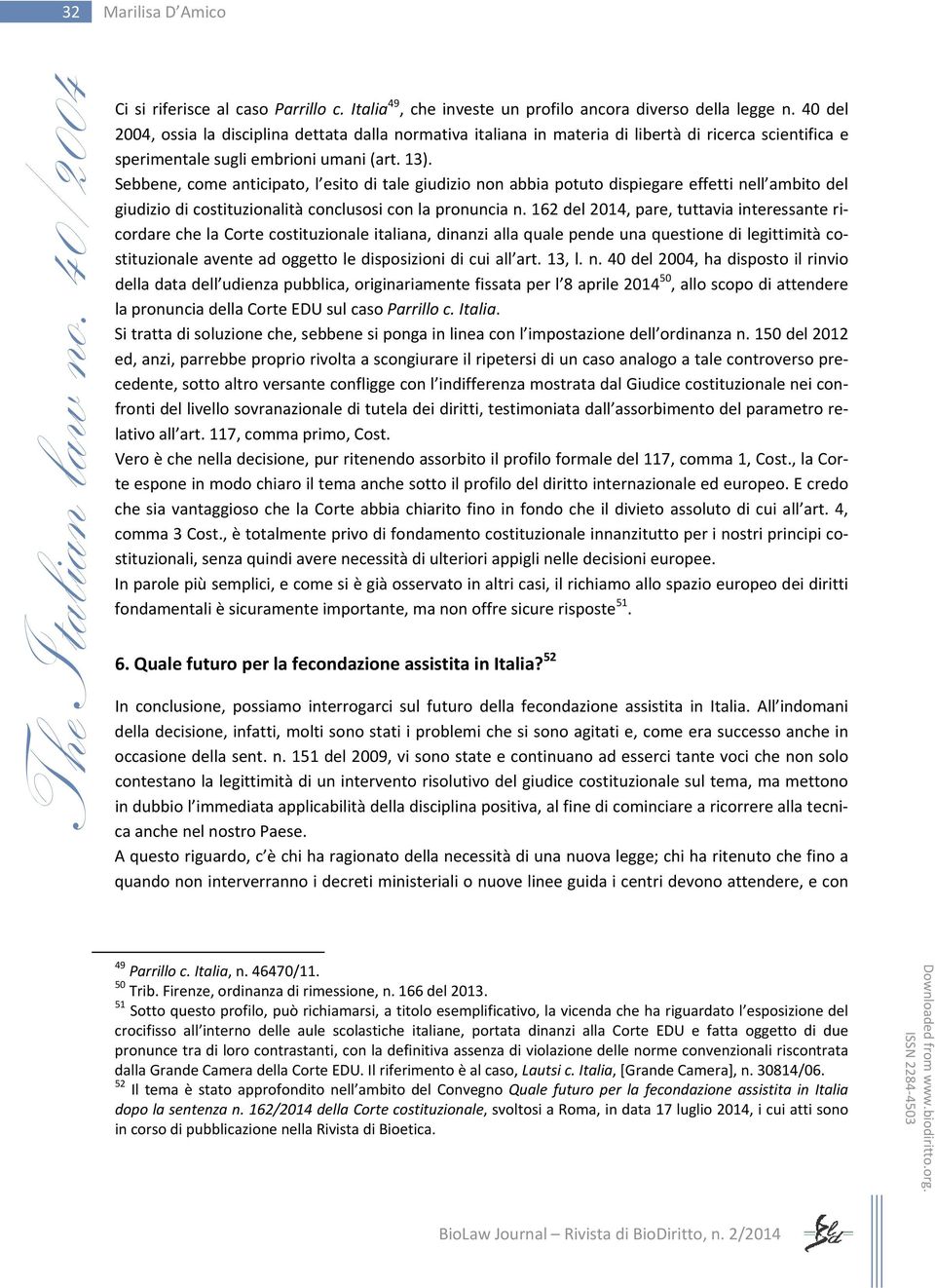 Sebbene, come anticipato, l esito di tale giudizio non abbia potuto dispiegare effetti nell ambito del giudizio di costituzionalità conclusosi con la pronuncia n.