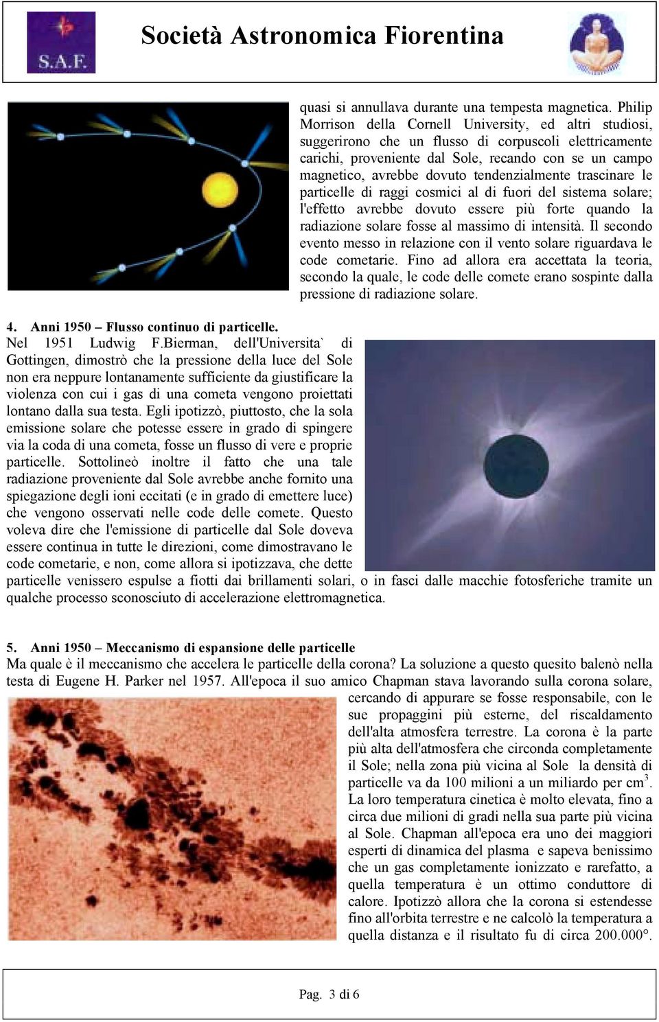 tendenzialmente trascinare le particelle di raggi cosmici al di fuori del sistema solare; l'effetto avrebbe dovuto essere più forte quando la radiazione solare fosse al massimo di intensità.