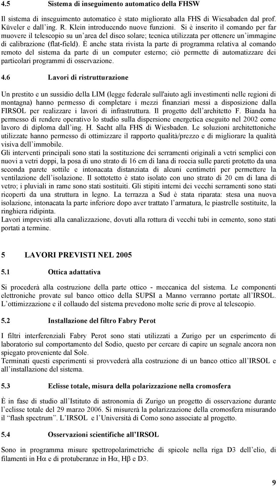 È anche stata rivista la parte di programma relativa al comando remoto del sistema da parte di un computer esterno; ciò permette di automatizzare dei particolari programmi di osservazione. 4.