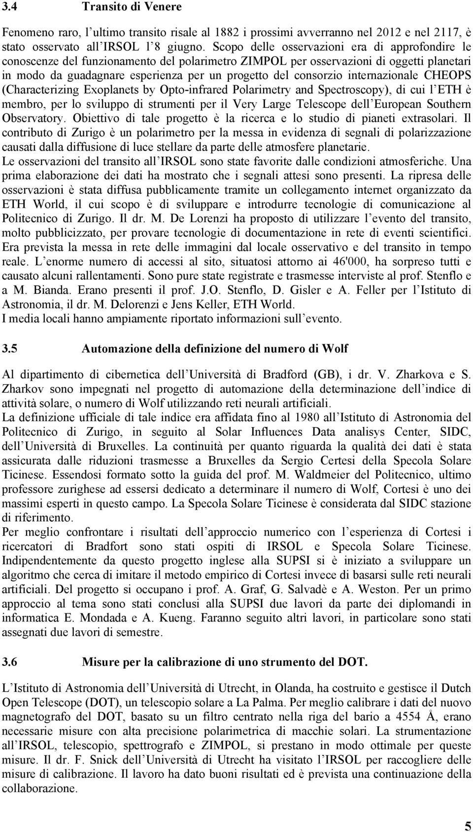 consorzio internazionale CHEOPS (Characterizing Exoplanets by Opto-infrared Polarimetry and Spectroscopy), di cui l ETH è membro, per lo sviluppo di strumenti per il Very Large Telescope dell