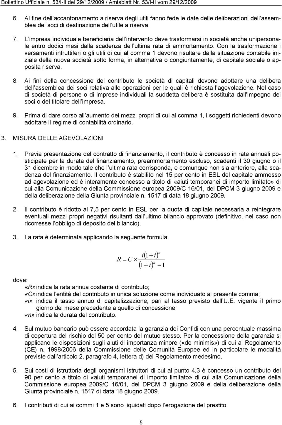 Con la trasformazione i versamenti infruttiferi o gli utili di cui al comma 1 devono risultare dalla situazione contabile iniziale della nuova società sotto forma, in alternativa o congiuntamente, di