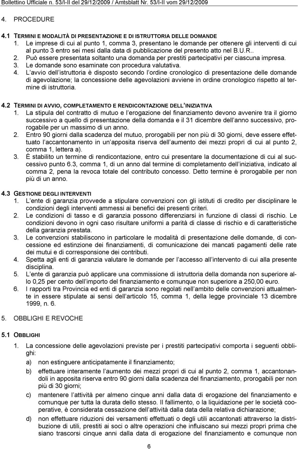 Può essere presentata soltanto una domanda per prestiti partecipativi per ciascuna impresa. 3. Le domande sono esaminate con procedura valutativa. 4.