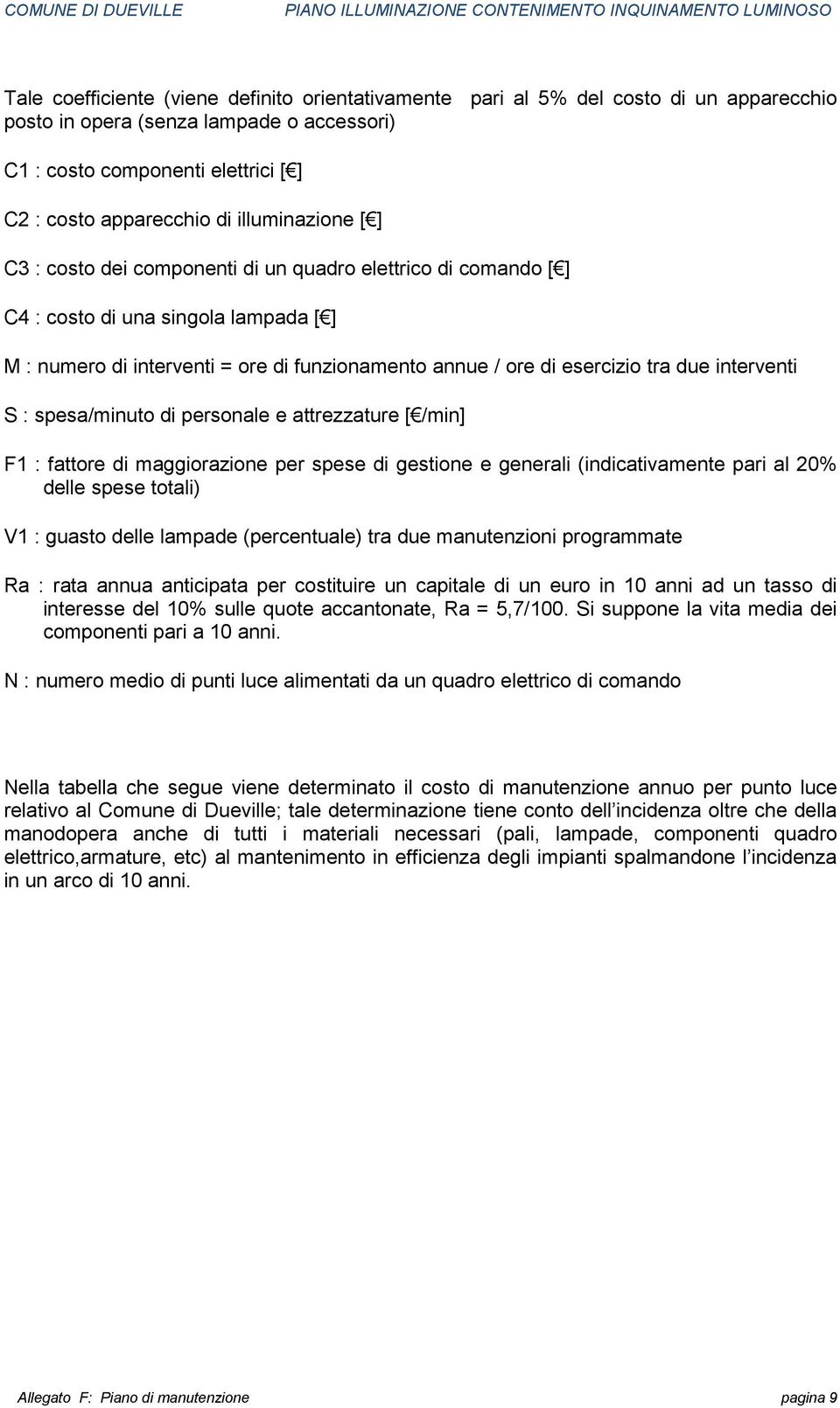 due interventi S : spesa/minuto di personale e attrezzature [ /min] F1 : fattore di maggiorazione per spese di gestione e generali (indicativamente pari al 20% delle spese totali) V1 : guasto delle