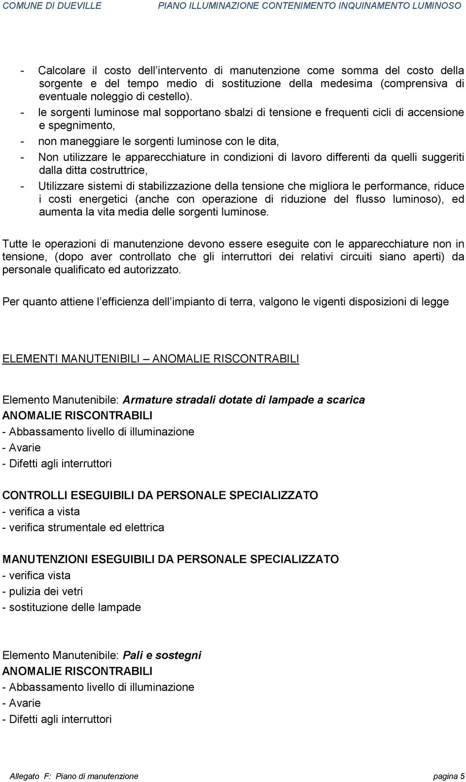 condizioni di lavoro differenti da quelli suggeriti dalla ditta costruttrice, - Utilizzare sistemi di stabilizzazione della tensione che migliora le performance, riduce i costi energetici (anche con