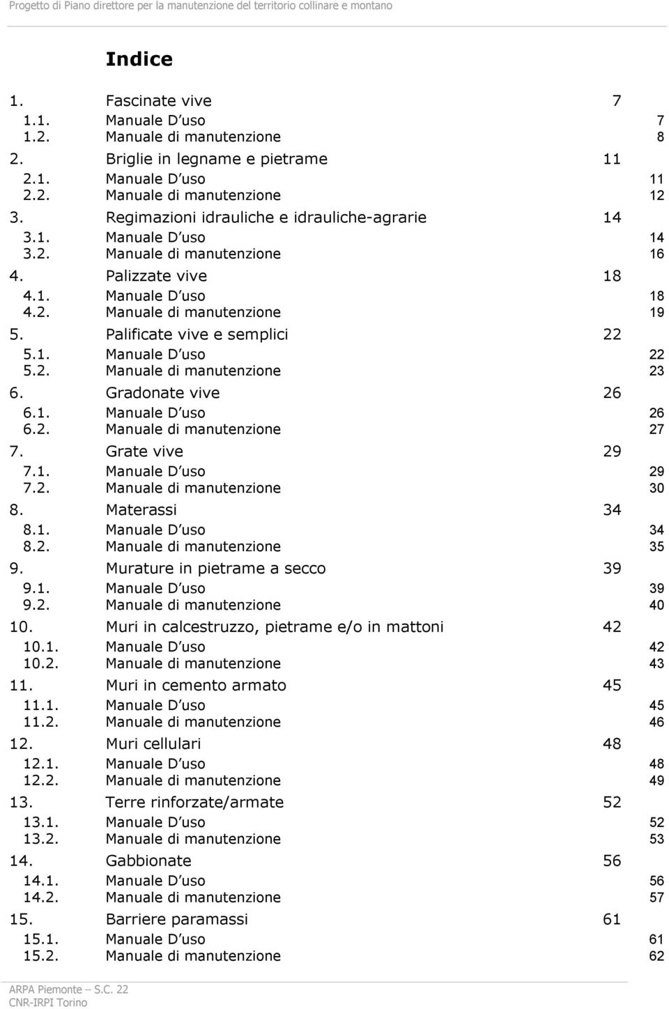 Palificate vive e semplici 22 5.1. Manuale D uso 22 5.2. Manuale di manutenzione 23 6. Gradonate vive 26 6.1. Manuale D uso 26 6.2. Manuale di manutenzione 27 7. Grate vive 29 7.1. Manuale D uso 29 7.