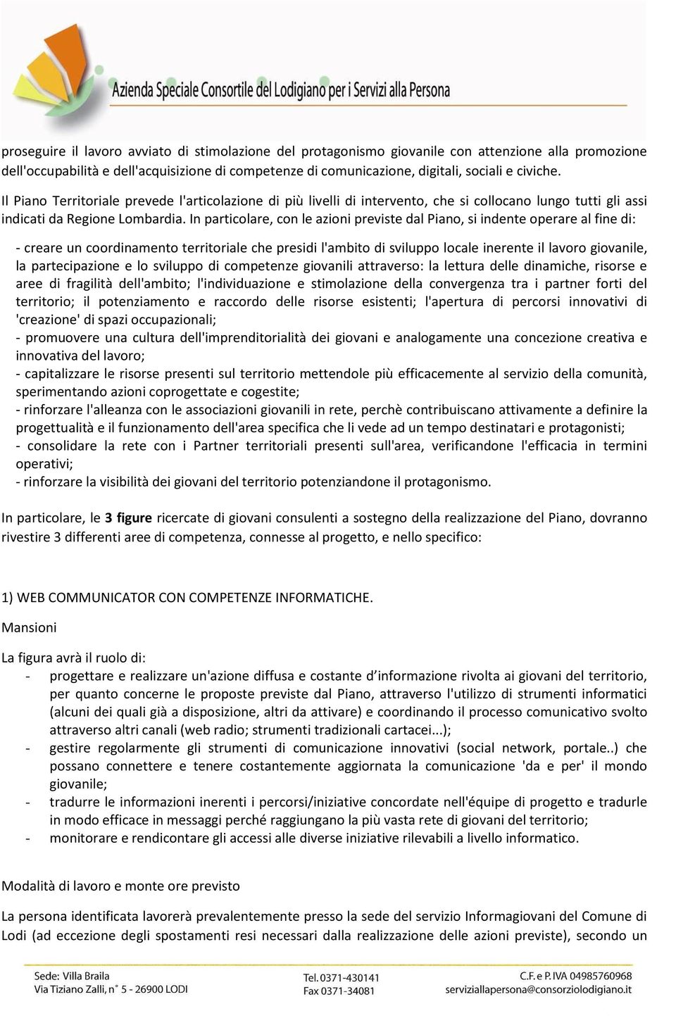 In particolare, con le azioni previste dal Piano, si indente operare al fine di: - creare un coordinamento territoriale che presidi l'ambito di sviluppo locale inerente il lavoro giovanile, la