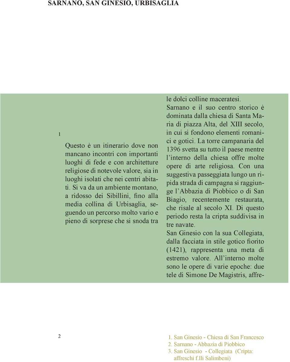 Si va da un ambiente montano, a ridosso dei Sibillini, fino alla media collina di Urbisaglia, seguendo un percorso molto vario e pieno di sorprese che si snoda tra le dolci colline maceratesi.