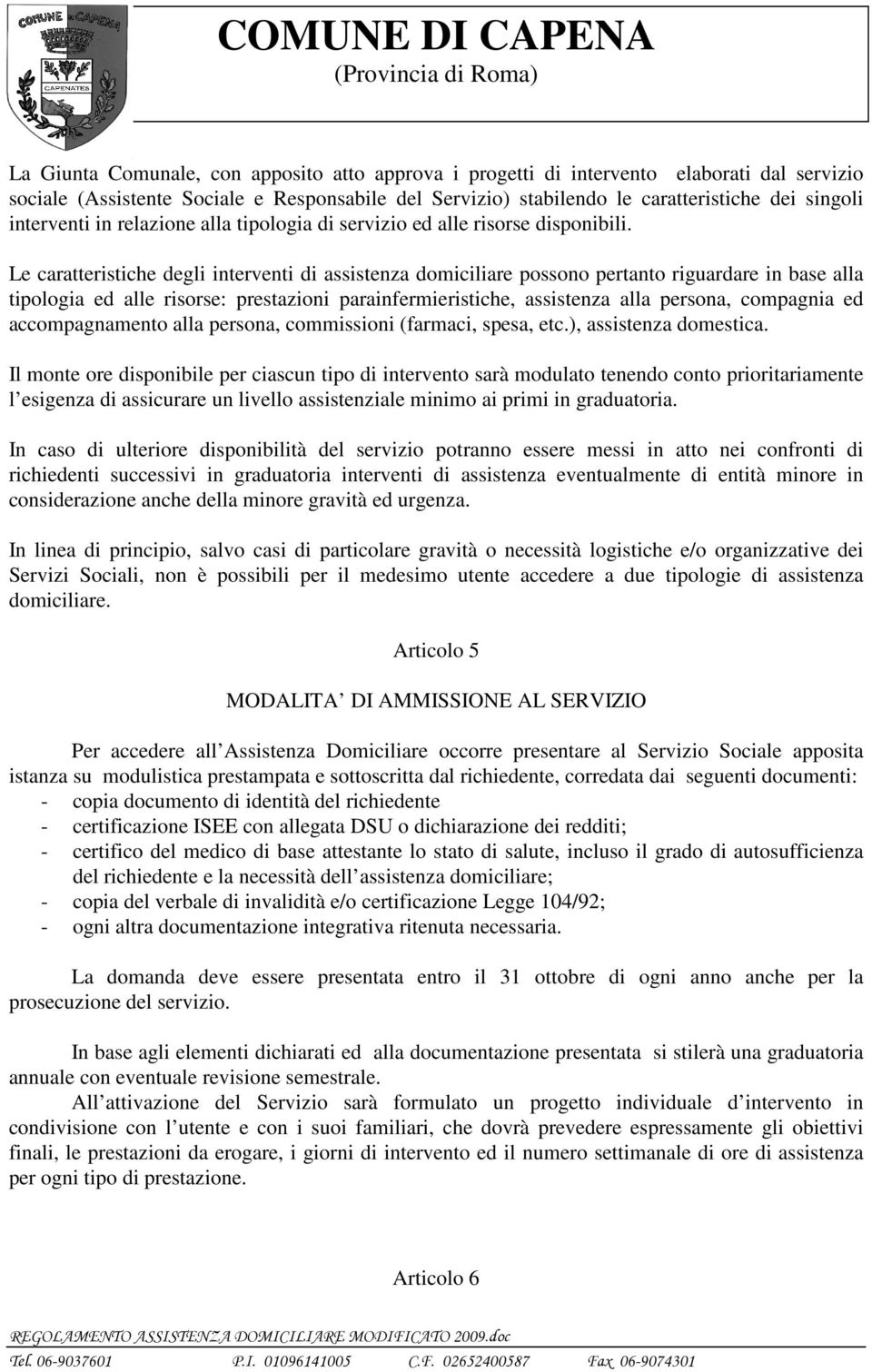 Le caratteristiche degli interventi di assistenza domiciliare possono pertanto riguardare in base alla tipologia ed alle risorse: prestazioni parainfermieristiche, assistenza alla persona, compagnia