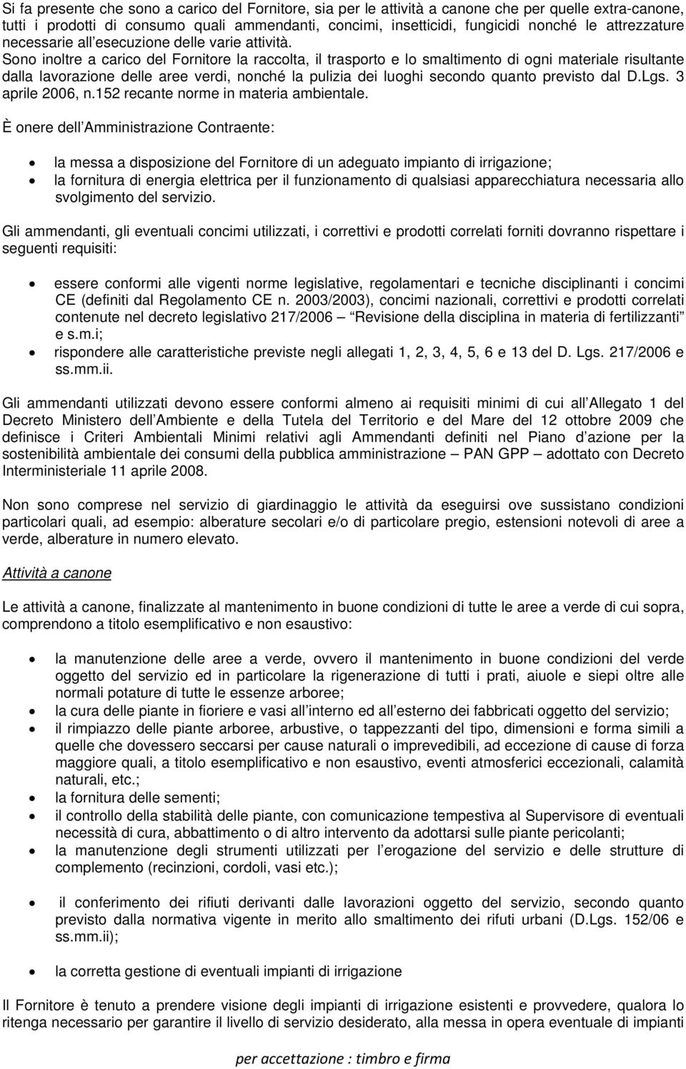 Sono inoltre a carico del Fornitore la raccolta, il trasporto e lo smaltimento di ogni materiale risultante dalla lavorazione delle aree verdi, nonché la pulizia dei luoghi secondo quanto previsto