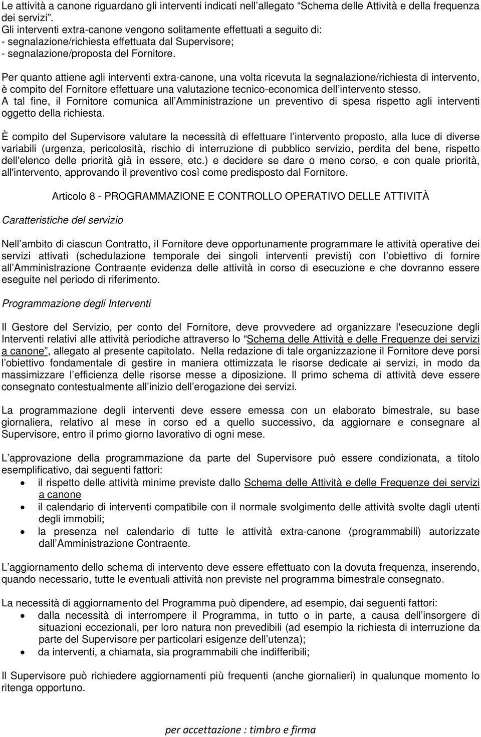 Per quanto attiene agli interventi extra-canone, una volta ricevuta la segnalazione/richiesta di intervento, è compito del Fornitore effettuare una valutazione tecnico-economica dell intervento