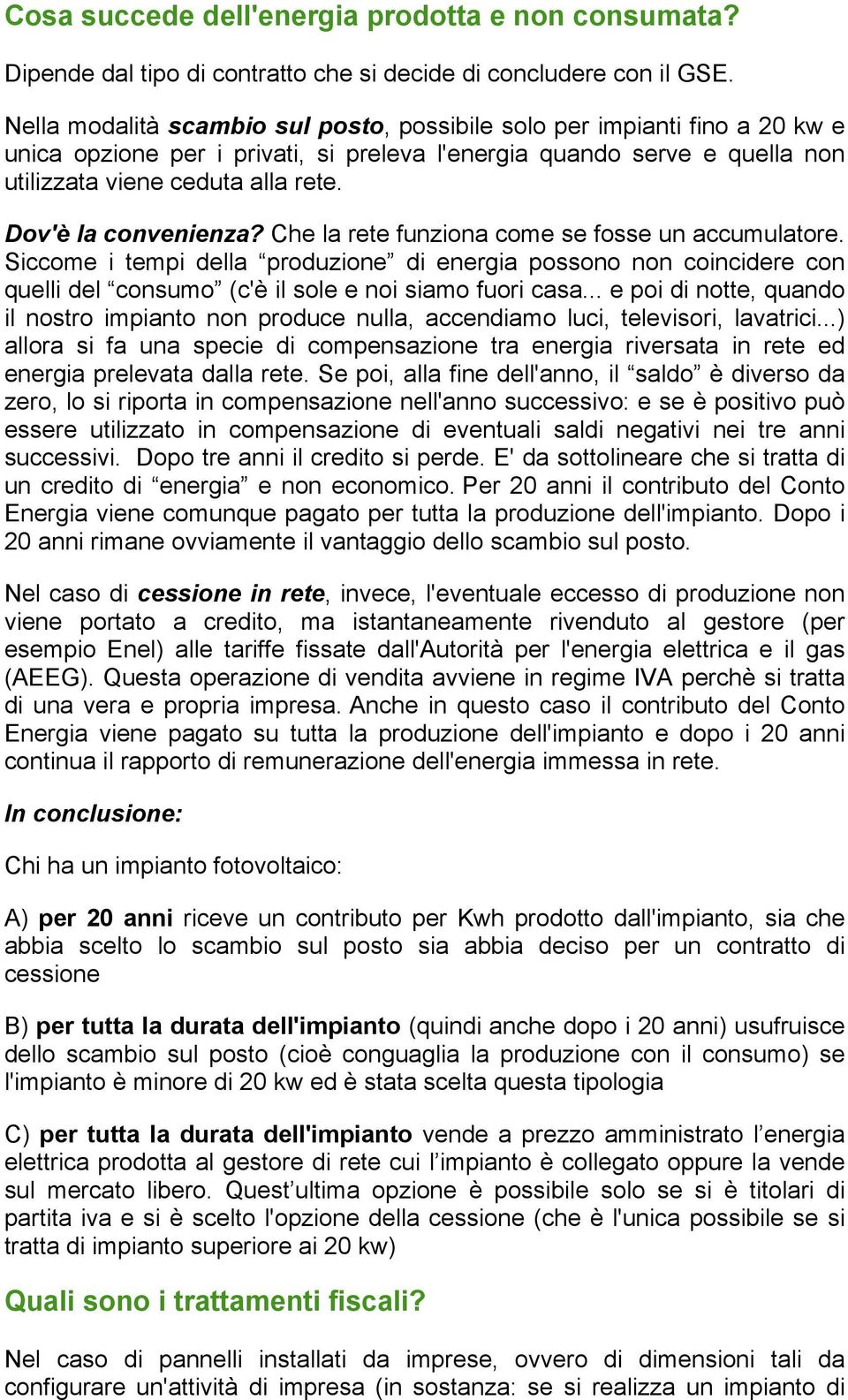 Dov'è la convenienza? Che la rete funziona come se fosse un accumulatore. Siccome i tempi della produzione di energia possono non coincidere con quelli del consumo (c'è il sole e noi siamo fuori casa.