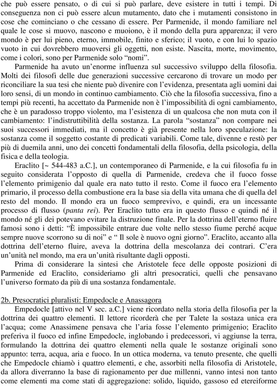 Per Parmenide, il mondo familiare nel quale le cose si muovo, nascono e muoiono, è il mondo della pura apparenza; il vero mondo è per lui pieno, eterno, immobile, finito e sferico; il vuoto, e con