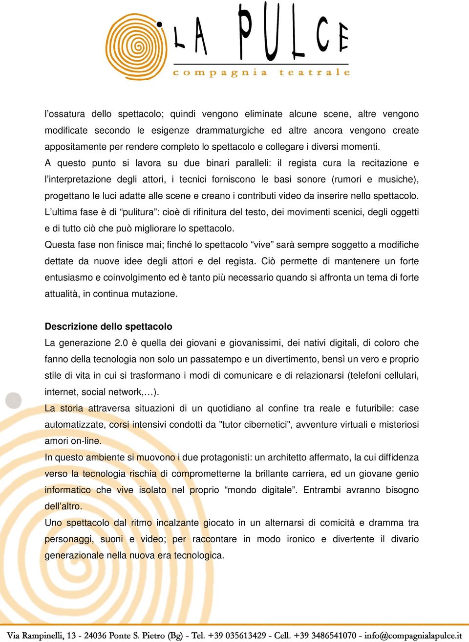 A questo punto si lavora su due binari paralleli: il regista cura la recitazione e l interpretazione degli attori, i tecnici forniscono le basi sonore (rumori e musiche), progettano le luci adatte