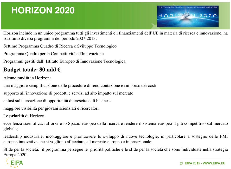 Alcune novità in Horizon: una maggiore semplificazione delle procedure di rendicontazione e rimborso dei costi supporto all innovazione di prodotti e servizi ad alto impatto sul mercato enfasi sulla