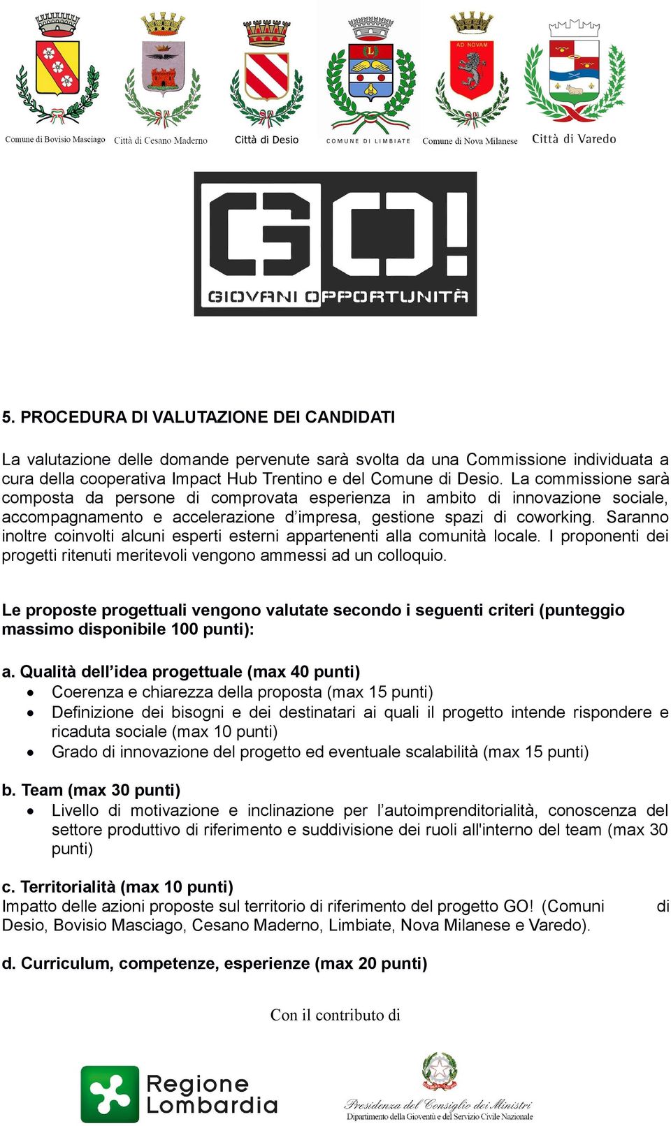 Saranno inoltre coinvolti alcuni esperti esterni appartenenti alla comunità locale. I proponenti dei progetti ritenuti meritevoli vengono ammessi ad un colloquio.