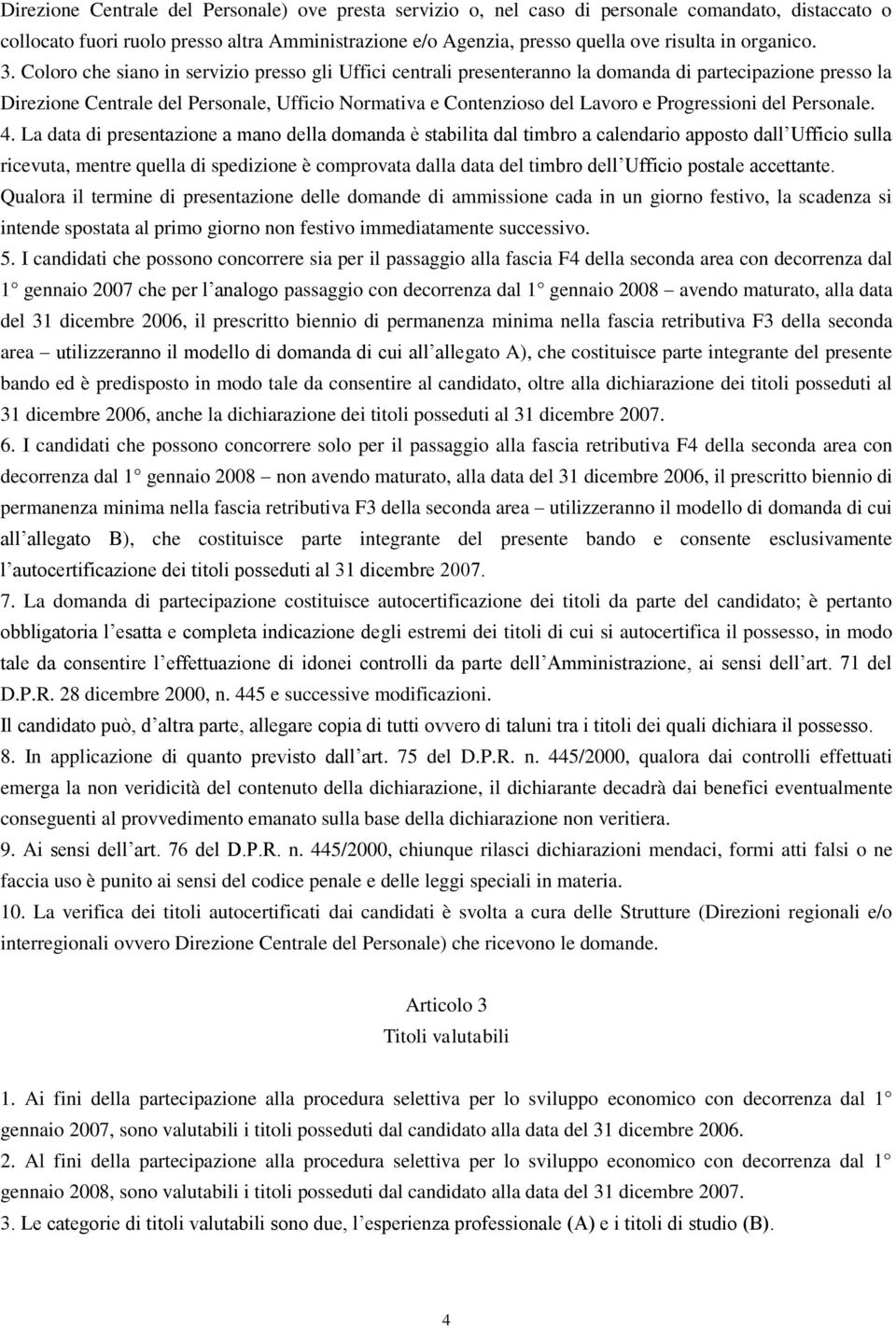 Coloro che siano in servizio presso gli Uffici centrali presenteranno la domanda di partecipazione presso la Direzione Centrale del Personale, Ufficio Normativa e Contenzioso del Lavoro e