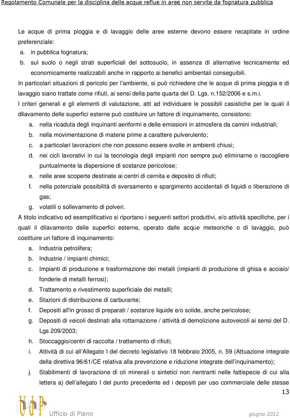 In particolari situazioni di pericolo per l ambiente, si può richiedere che le acque di prima pioggia e di lavaggio siano trattate come rifiuti, ai sensi della parte quarta del D. Lgs. n.152/2006 e s.