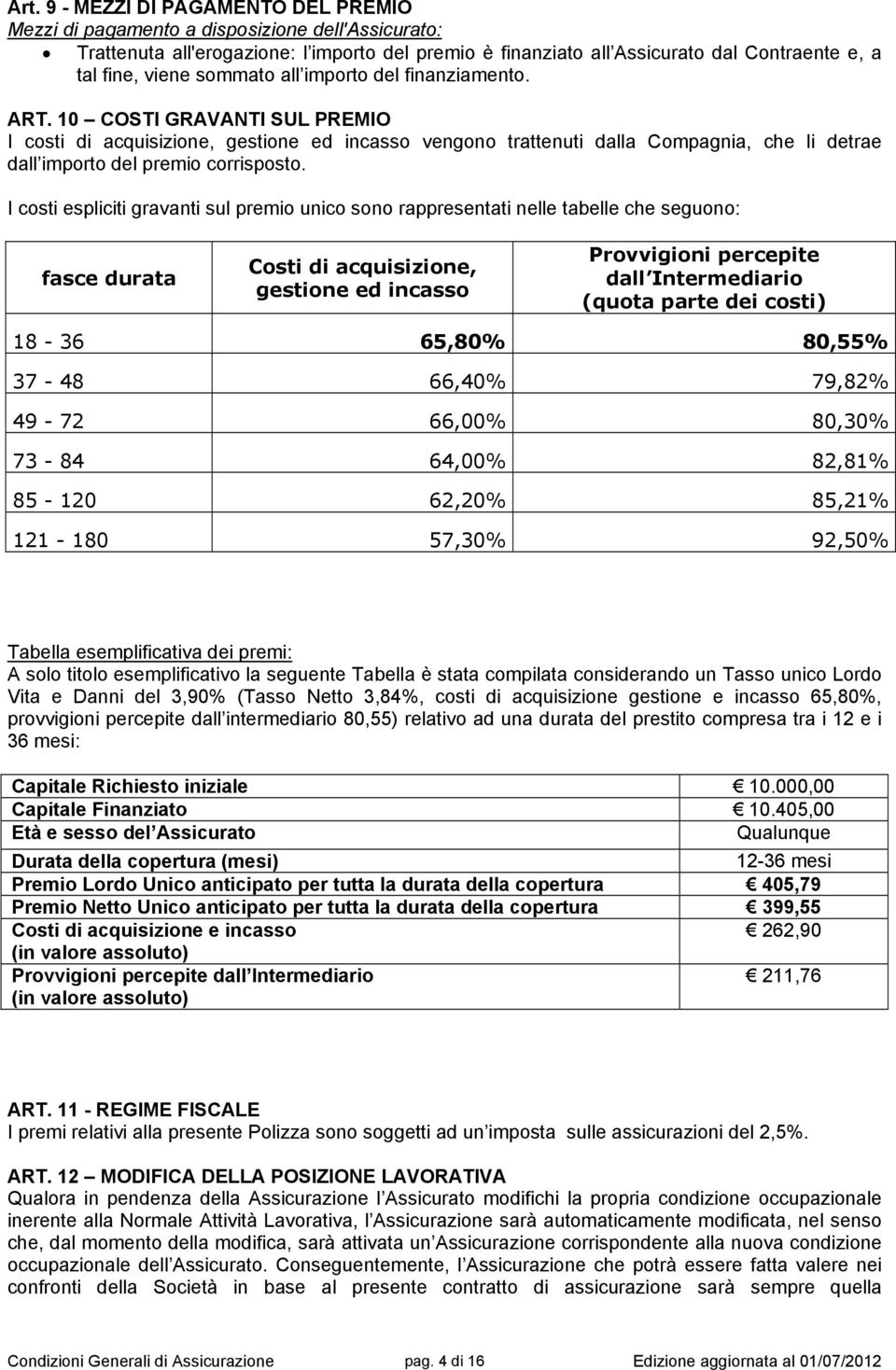 10 COSTI GRAVANTI SUL PREMIO I costi di acquisizione, gestione ed incasso vengono trattenuti dalla Compagnia, che li detrae dall importo del premio corrisposto.