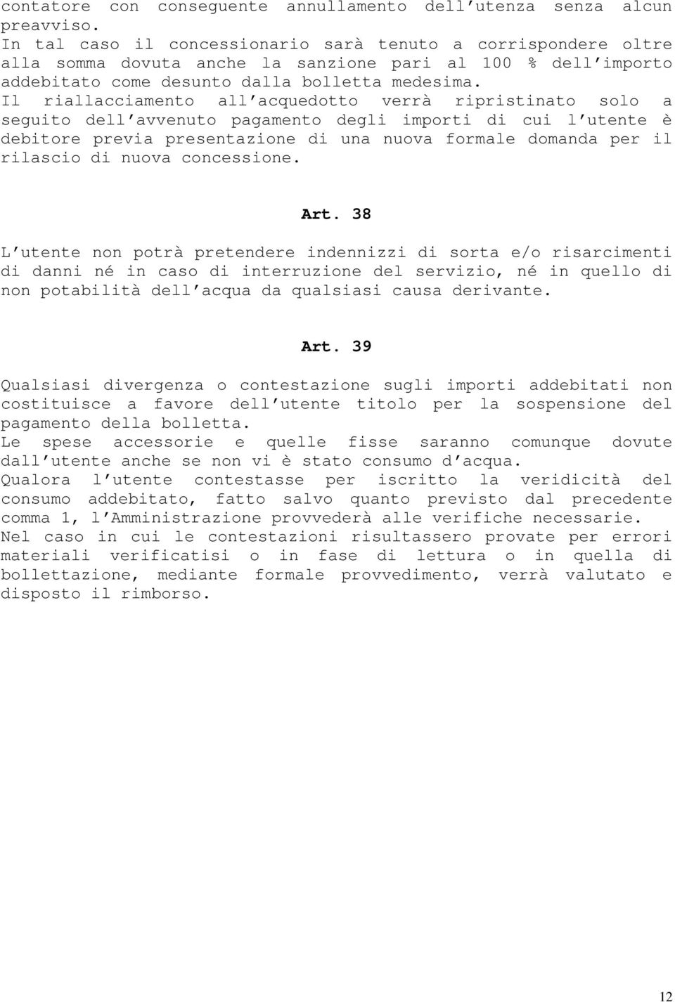 Il riallacciamento all acquedotto verrà ripristinato solo a seguito dell avvenuto pagamento degli importi di cui l utente è debitore previa presentazione di una nuova formale domanda per il rilascio