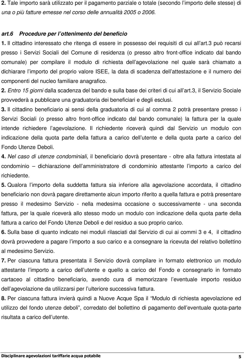 3 può recarsi presso i Servizi Sociali del Comune di residenza (o presso altro front-office indicato dal bando comunale) per compilare il modulo di richiesta dell agevolazione nel quale sarà chiamato