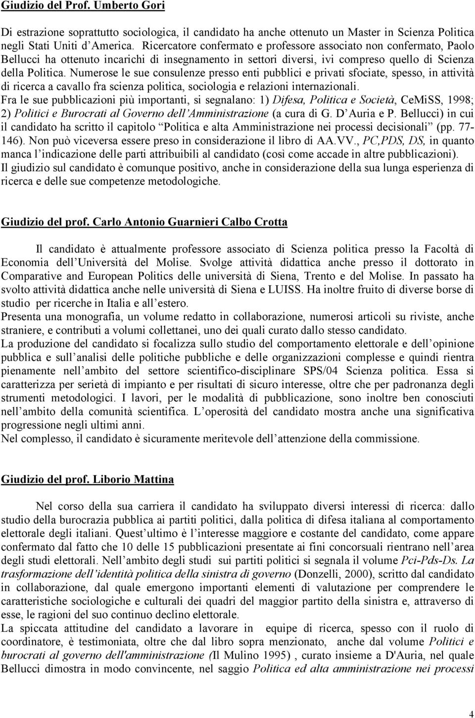 Numerose le sue consulenze presso enti pubblici e privati sfociate, spesso, in attività di ricerca a cavallo fra scienza politica, sociologia e relazioni internazionali.