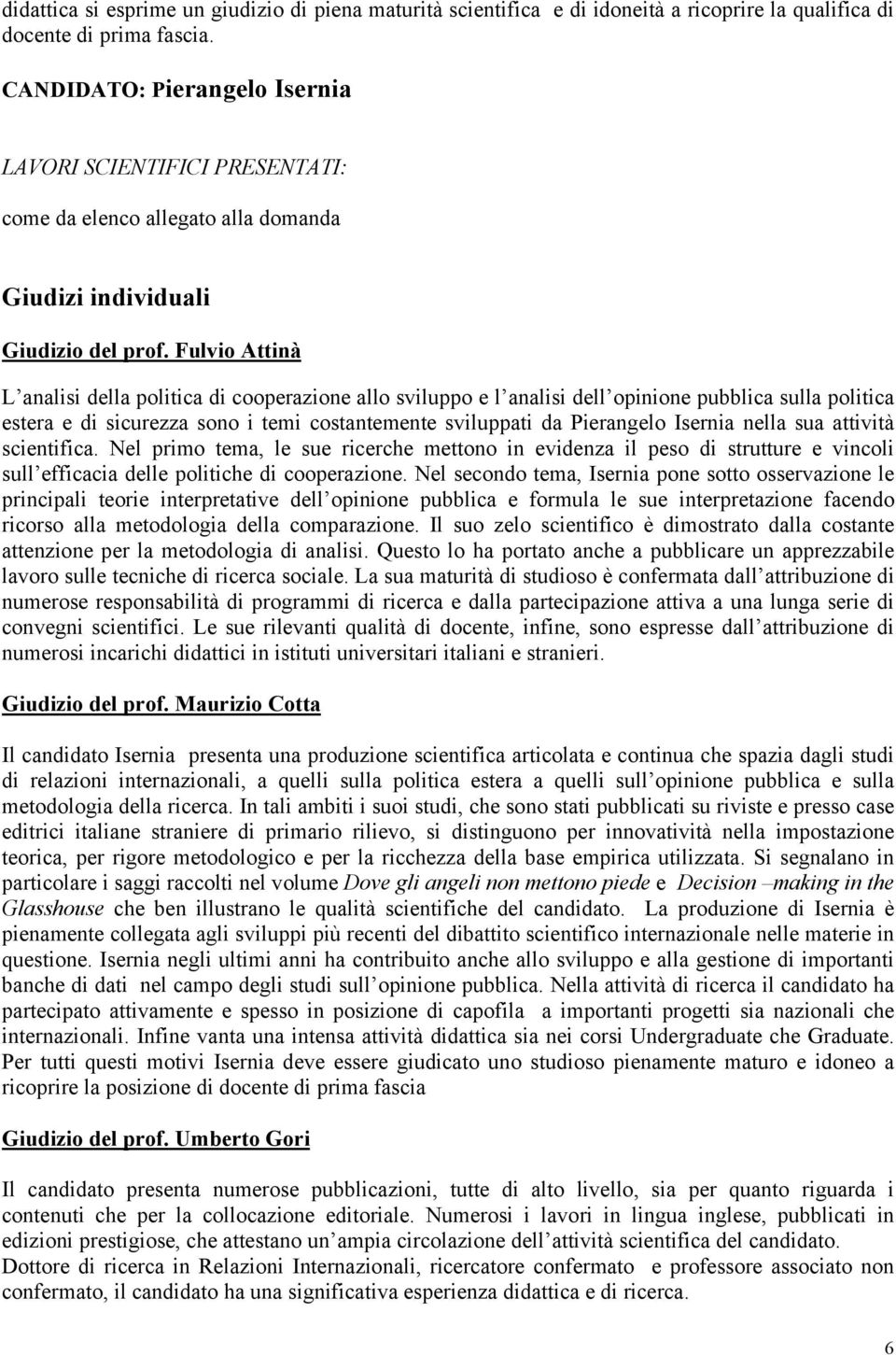 Fulvio Attinà L analisi della politica di cooperazione allo sviluppo e l analisi dell opinione pubblica sulla politica estera e di sicurezza sono i temi costantemente sviluppati da Pierangelo Isernia