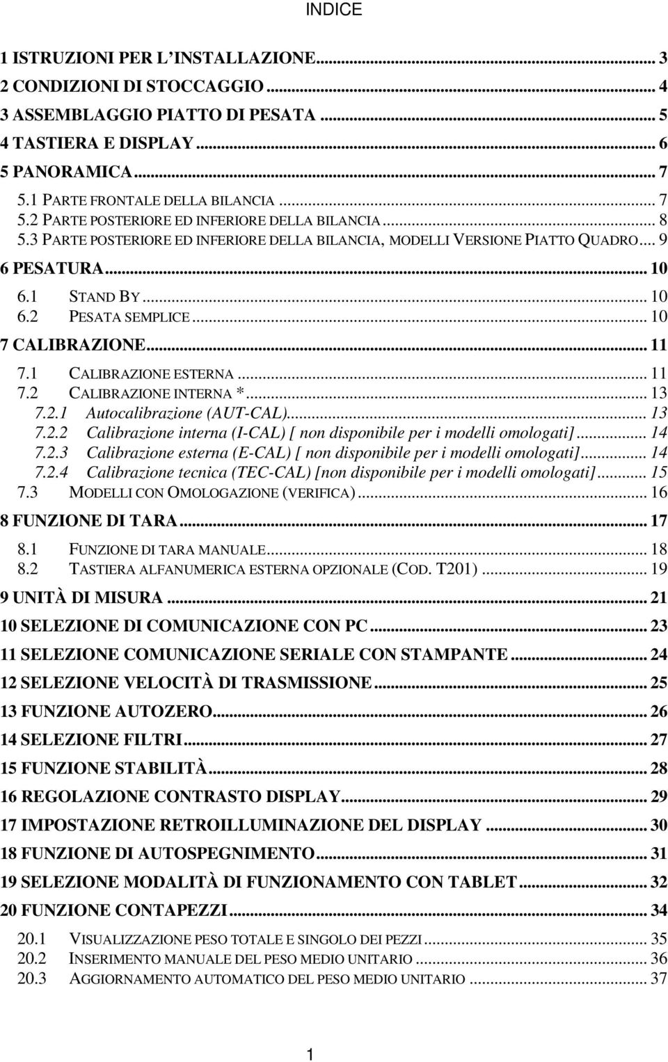 1 STAND BY... 10 6.2 PESATA SEMPLICE... 10 7 CALIBRAZIONE... 11 7.1 CALIBRAZIONE ESTERNA... 11 7.2 CALIBRAZIONE INTERNA *... 13 7.2.1 Autocalibrazione (AUT-CAL)... 13 7.2.2 Calibrazione interna (I-CAL) [ non disponibile per i modelli omologati].