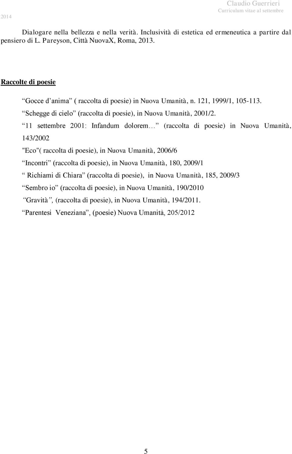 11 settembre 2001: Infandum dolorem (raccolta di poesie) in Nuova Umanità, 143/2002 "Eco"( raccolta di poesie), in Nuova Umanità, 2006/6 Incontri (raccolta di poesie), in Nuova Umanità,