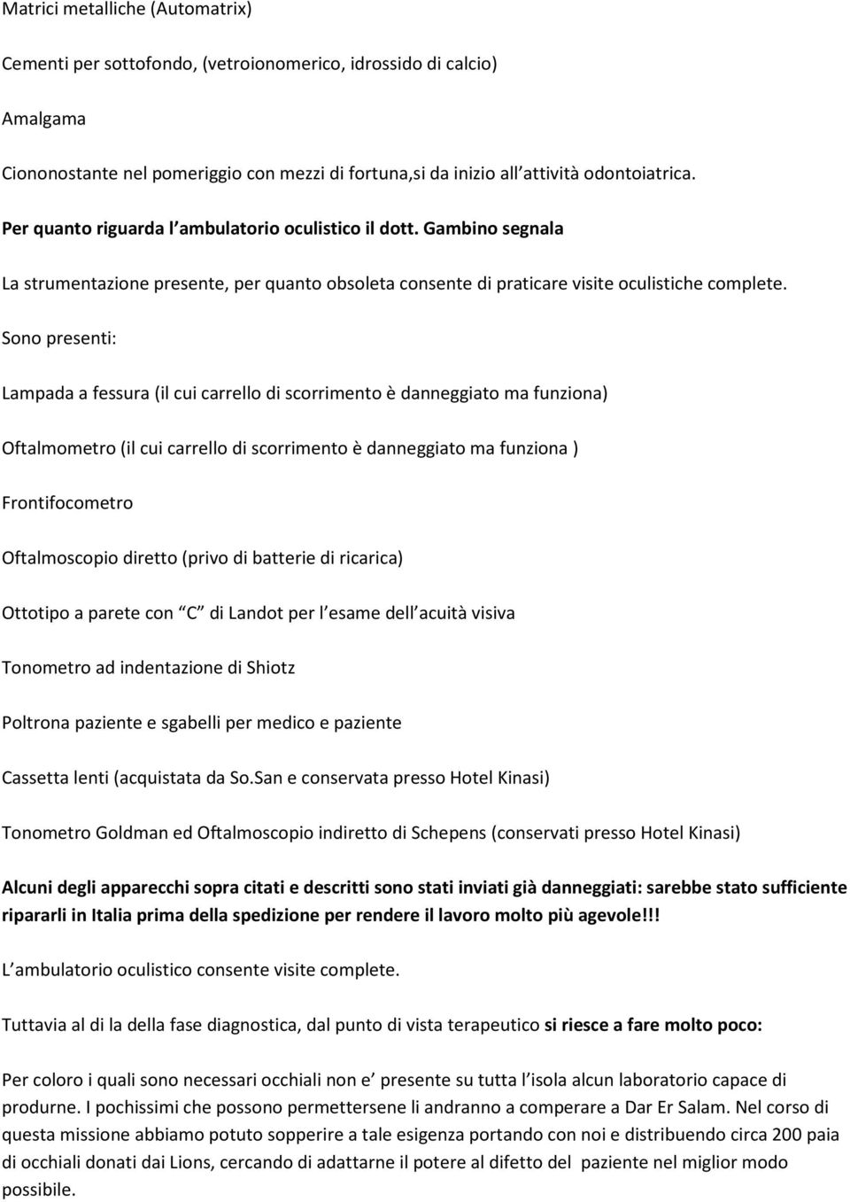 Sono presenti: Lampada a fessura (il cui carrello di scorrimento è danneggiato ma funziona) Oftalmometro (il cui carrello di scorrimento è danneggiato ma funziona ) Frontifocometro Oftalmoscopio