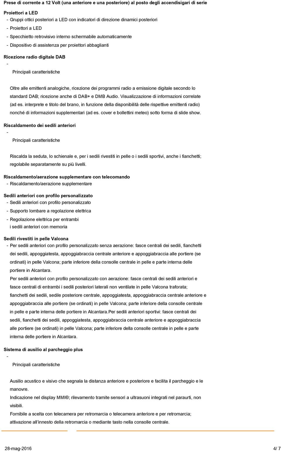 ricezione dei programmi radio a emissione digitale secondo lo standard DAB; ricezione anche di DAB+ e DMB Audio. Visualizzazione di informazioni correlate (ad es.