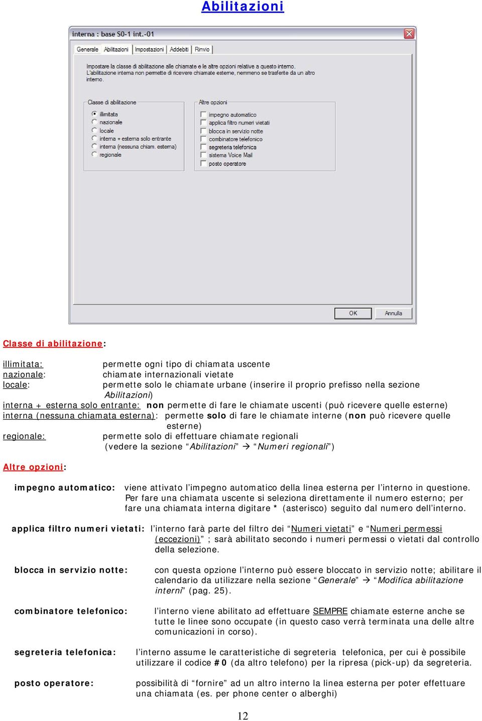 le chiamate interne (non può ricevere quelle esterne) regionale: Altre opzioni: permette solo di effettuare chiamate regionali (vedere la sezione Abilitazioni Numeri regionali ) impegno automatico: