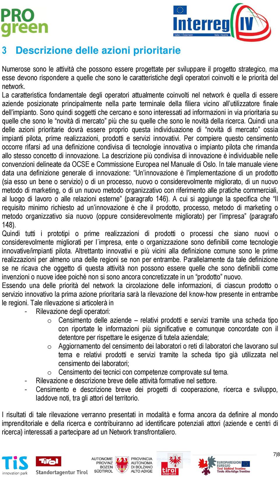 La caratteristica fondamentale degli operatori attualmente coinvolti nel network è quella di essere aziende posizionate principalmente nella parte terminale della filiera vicino all utilizzatore