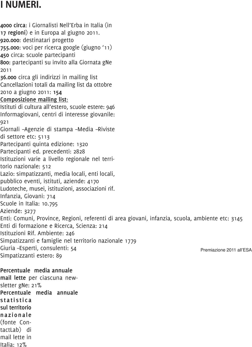 000 circa gli indirizzi in mailing list Cancellazioni totali da mailing list da ottobre 2010 a giugno 2011: 154 Composizione mailing list: Istituti di cultura all estero, scuole estere: 946