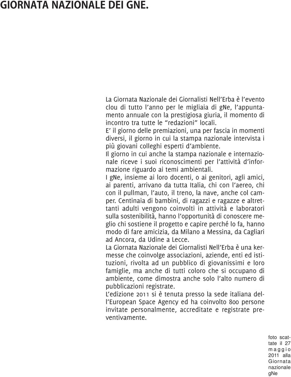 locali. E il giorno delle premiazioni, una per fascia in momenti diversi, il giorno in cui la stampa nazionale intervista i più giovani colleghi esperti d ambiente.