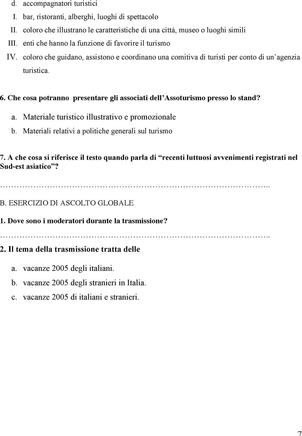 Che cosa potranno presentare gli associati dell Assoturismo presso lo stand? a. Materiale turistico illustrativo e promozionale b. Materiali relativi a politiche generali sul turismo 7.