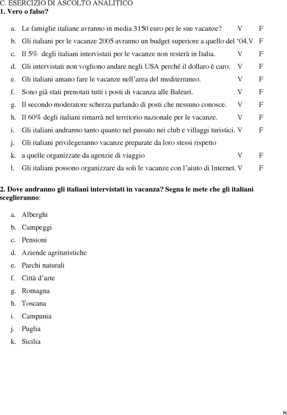 Gli intervistati non vogliono andare negli USA perché il dollaro è caro. V F e. Gli italiani amano fare le vacanze nell area del mediterraneo. V F f.